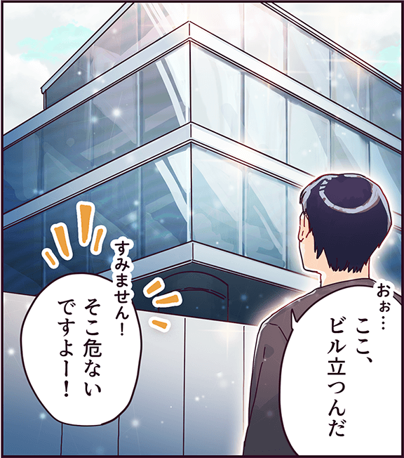 「ここ、ビル立つんだ」「すみません！そこ危ないですよー！」