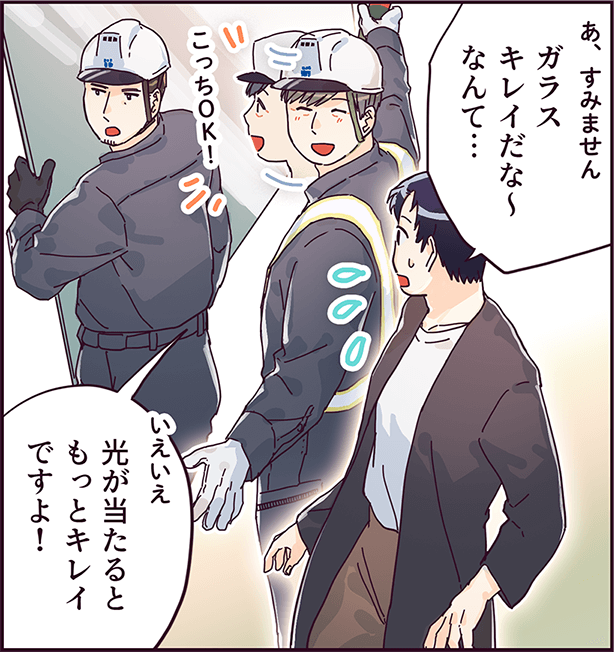 「あ、すみません。ガラスキレイだな～なんて・・・」「いえいえ、光が当たるともっとキレイですよ！」